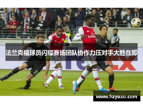 法兰克福球员闪耀赛场团队协作力压对手大胜在即