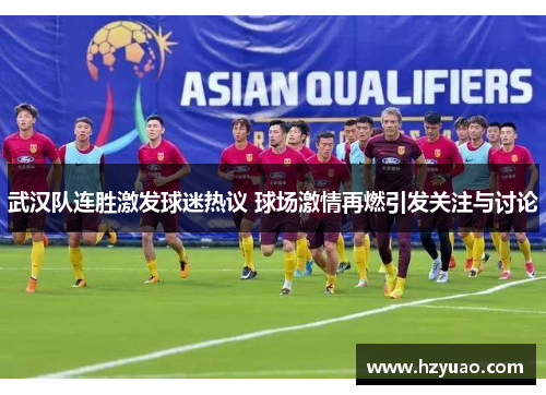 武汉队连胜激发球迷热议 球场激情再燃引发关注与讨论