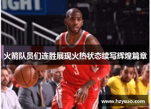 火箭队员们连胜展现火热状态续写辉煌篇章
