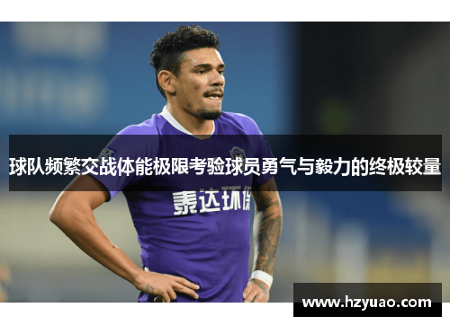 球队频繁交战体能极限考验球员勇气与毅力的终极较量