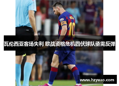 瓦伦西亚客场失利 欧战资格危机四伏球队亟需反弹