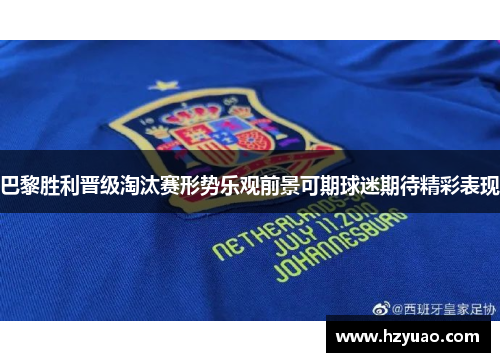 巴黎胜利晋级淘汰赛形势乐观前景可期球迷期待精彩表现