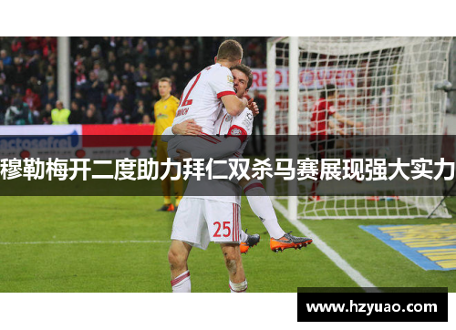 穆勒梅开二度助力拜仁双杀马赛展现强大实力