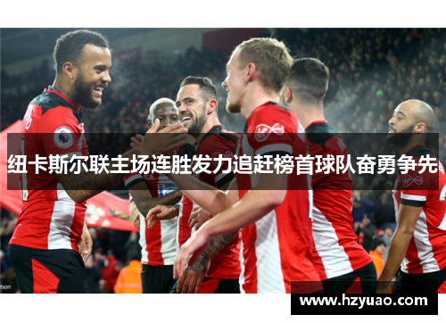 纽卡斯尔联主场连胜发力追赶榜首球队奋勇争先