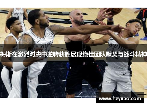 梅斯在激烈对决中逆转获胜展现绝佳团队默契与战斗精神