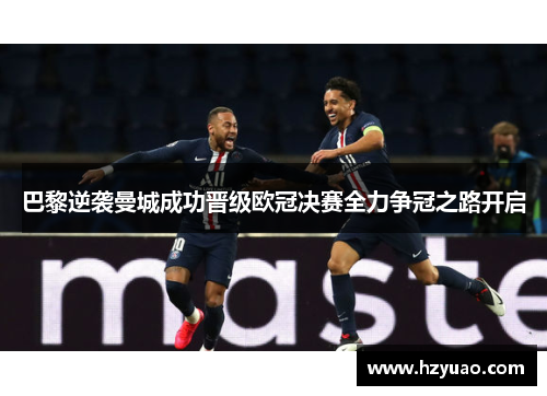 巴黎逆袭曼城成功晋级欧冠决赛全力争冠之路开启