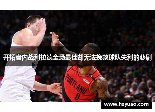 开拓者内战利拉德全场最佳却无法挽救球队失利的悲剧