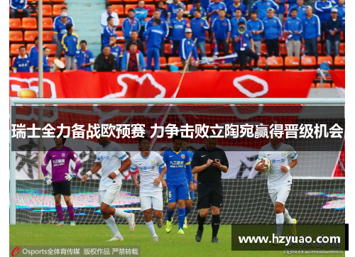 瑞士全力备战欧预赛 力争击败立陶宛赢得晋级机会