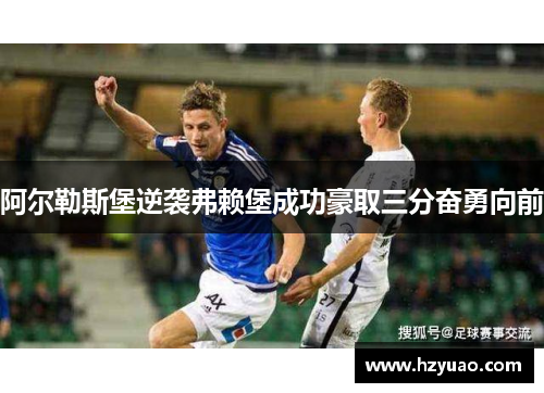 阿尔勒斯堡逆袭弗赖堡成功豪取三分奋勇向前