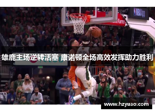 雄鹿主场逆转活塞 康诺顿全场高效发挥助力胜利