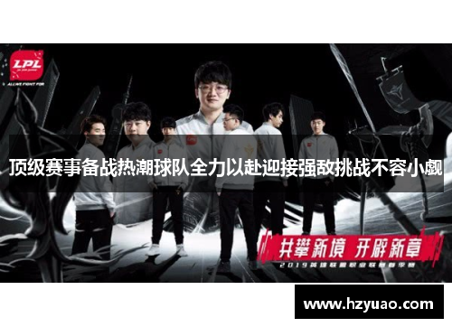 顶级赛事备战热潮球队全力以赴迎接强敌挑战不容小觑