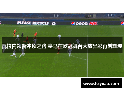 瓦拉内领衔冲顶之路 皇马在欧冠舞台大放异彩再创辉煌