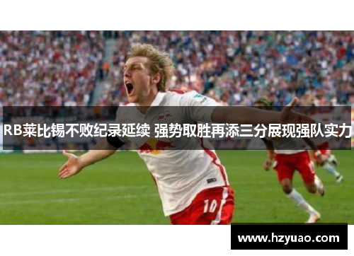 RB莱比锡不败纪录延续 强势取胜再添三分展现强队实力