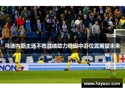 乌迪内斯主场不败战绩助力稳固中游位置展望未来