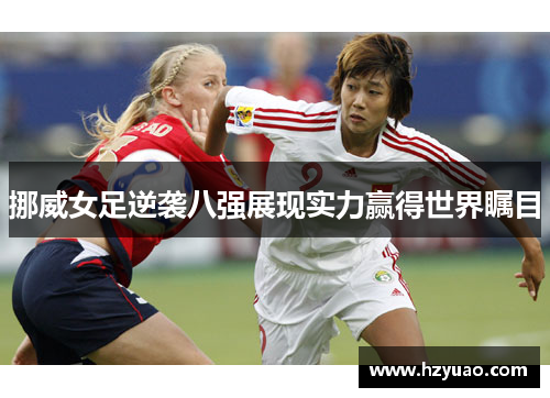 挪威女足逆袭八强展现实力赢得世界瞩目