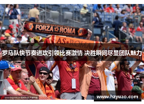 罗马队快节奏进攻引领比赛激情 决胜瞬间尽显团队魅力