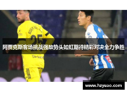阿贾克斯客场挑战强敌势头如虹期待精彩对决全力争胜
