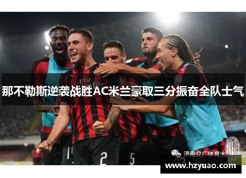 那不勒斯逆袭战胜AC米兰豪取三分振奋全队士气
