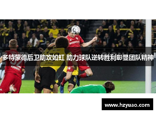 多特蒙德后卫助攻如虹 助力球队逆转胜利彰显团队精神