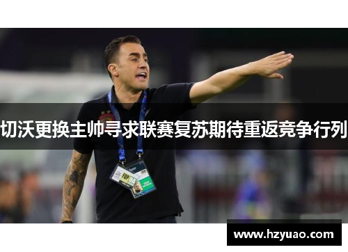 切沃更换主帅寻求联赛复苏期待重返竞争行列