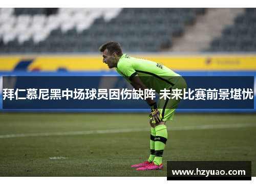 拜仁慕尼黑中场球员因伤缺阵 未来比赛前景堪忧