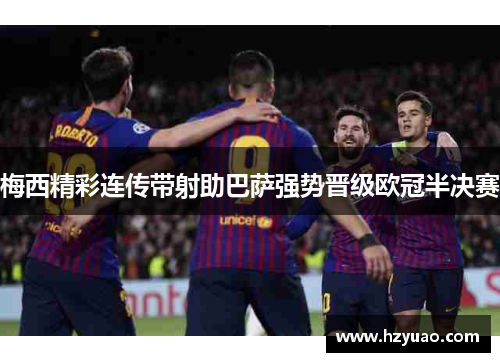 梅西精彩连传带射助巴萨强势晋级欧冠半决赛