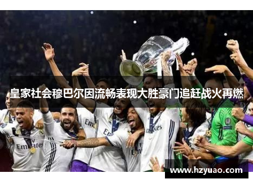 皇家社会穆巴尔因流畅表现大胜豪门追赶战火再燃