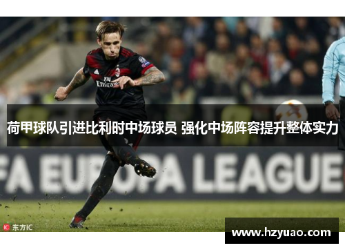 荷甲球队引进比利时中场球员 强化中场阵容提升整体实力