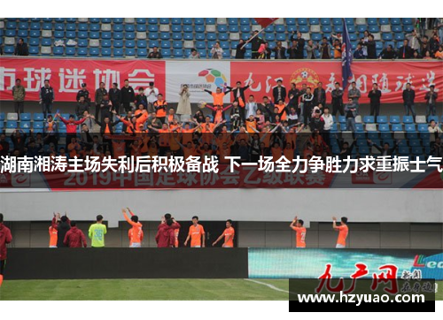 湖南湘涛主场失利后积极备战 下一场全力争胜力求重振士气