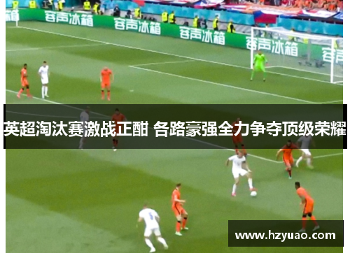 英超淘汰赛激战正酣 各路豪强全力争夺顶级荣耀