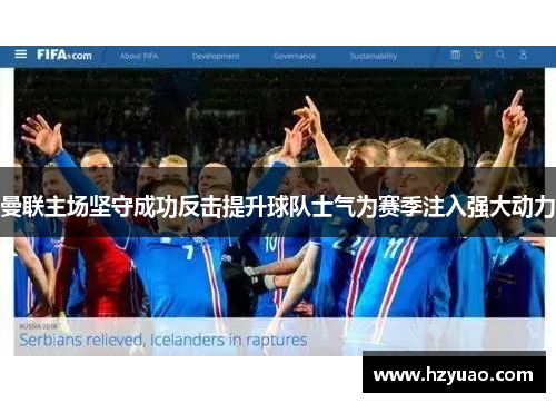 曼联主场坚守成功反击提升球队士气为赛季注入强大动力