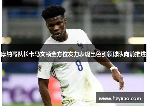 摩纳哥队长卡马文顿全方位发力表现出色引领球队向前推进