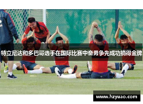 特立尼达和多巴哥选手在国际比赛中奋勇争先成功摘得金牌