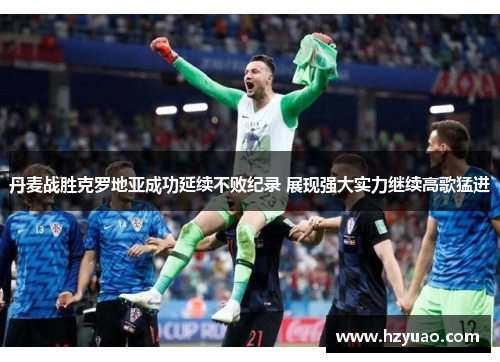 丹麦战胜克罗地亚成功延续不败纪录 展现强大实力继续高歌猛进