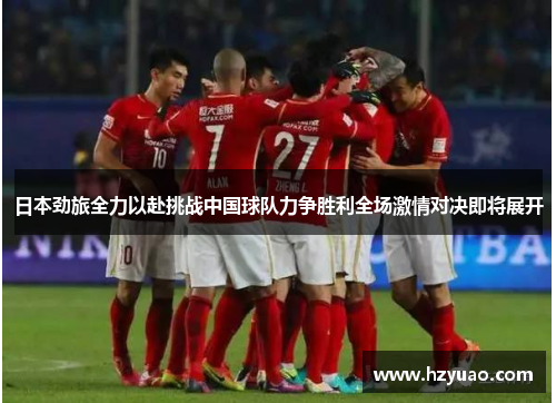 日本劲旅全力以赴挑战中国球队力争胜利全场激情对决即将展开