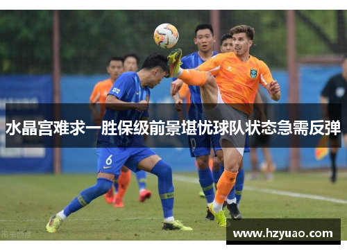 水晶宫难求一胜保级前景堪忧球队状态急需反弹