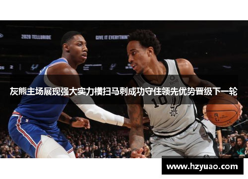 灰熊主场展现强大实力横扫马刺成功守住领先优势晋级下一轮