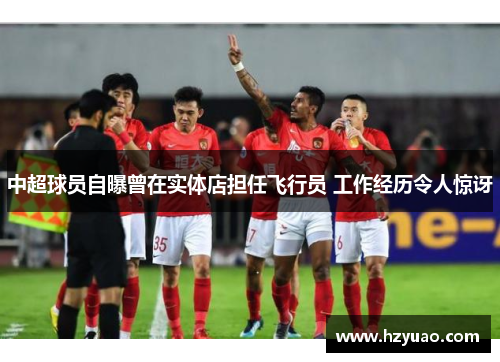 中超球员自曝曾在实体店担任飞行员 工作经历令人惊讶