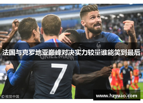 法国与克罗地亚巅峰对决实力较量谁能笑到最后
