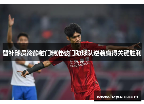 替补球员冷静射门精准破门助球队逆袭赢得关键胜利