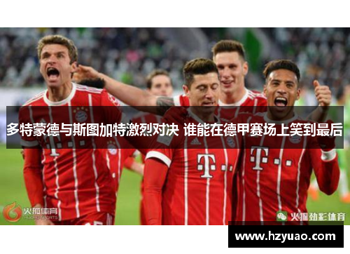 多特蒙德与斯图加特激烈对决 谁能在德甲赛场上笑到最后