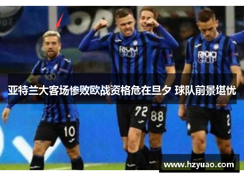 亚特兰大客场惨败欧战资格危在旦夕 球队前景堪忧
