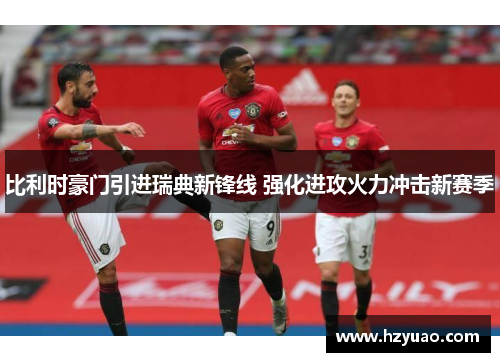 比利时豪门引进瑞典新锋线 强化进攻火力冲击新赛季