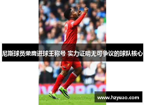 尼斯球员荣膺进球王称号 实力证明无可争议的球队核心