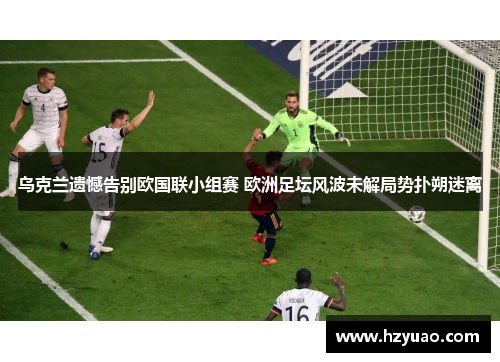 乌克兰遗憾告别欧国联小组赛 欧洲足坛风波未解局势扑朔迷离